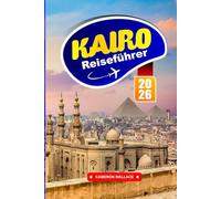 KAIRO REISEFÜHRER 2026: Erkunden Sie Ägyptens Hauptstadt mit Insider-Tipps zu Top-Attraktionen, lokalem Essen, Kultur, Sicherheit, Karten und Reiserouten für Touristen