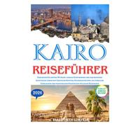 KAIRO REISEFÜHRER 2026: Erkunden Sie antike Wunder, lokale Geheimnisse und das moderne ägyptische Leben mit Experten Routen, Sicherheitstipps, ... praktischen Strategien für jeden Reisenden