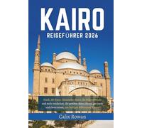 KAIRO REISEFÜHRER 2026: Gizeh, Alt-Kairo, Islamisches Kairo, die Nilpromenade und mehr entdecken, die perfekte Reise planen, gut essen und clever reisen, mit farbigen Bildern und Karten