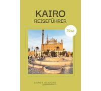 KAIRO REISEFÜHRER 2026: Ihr ultimativer Kairo-Begleiter - Expertenrouten, lokale Tipps, versteckte Schätze und ein detaillierter Stadtplan für eine ... Reise von den Pyramiden bis zum Nachtleben.