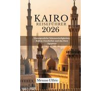 KAIRO REISEFÜHRER 2026: Unvergessliche Sehenswürdigkeiten, Kultur, Geschichte und das Herz Ägyptens