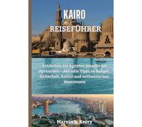 KAIRO REISEFÜHRER: Entdecken Sie Ägypten jenseits der Pyramiden - Aktuelle Tipps zu Budget, Sicherheit, Kultur und authentischen Abenteuern