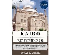 KAIRO REISEFÜHRER: Erkunden Sie die Pyramiden von Gizeh, das islamische Kairo, den Nil und die besten lokalen Erlebnisse. (Weber Reisebuchsammlungen (GR))