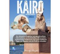 KAIRO REISEFÜHRER: Ihr ultimativer Begleiter mit den aktuellsten Informationen zu Landschaften, Reiserouten, kulinarischen Erlebnissen und unverzichtbaren Tipps, um Ägypten wie ein Profi zu erkunden