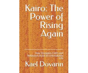 Kairo: The Power of Rising Again: How Struggles, Faith, and Reflection Build an Unbreakable Life (The Kairo Series - From Struggle to Wisdom)