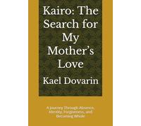 Kairo: The Search for My Mother’s Love: A Journey Through Absence, Identity, Forgiveness, and Becoming Whole