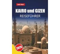 KAIRO und GIZEH REISEFÜHRER 2026: Entdecken Sie historische Sehenswürdigkeiten, Nilkreuzfahrten, lokale Küche, Märkte und kulturelle Erlebnisse für Ihre Ägyptenreise