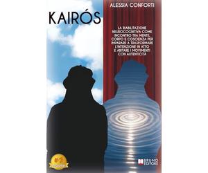 Kairós: La Riabilitazione Neurocognitiva Come Incontro Tra Mente, Corpo E Coscienza Per Imparare A Trasformare L'Intenzione In Atto E Abitare I Movimenti Con Autenticità