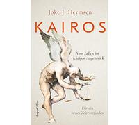 KAIROS. Vom Leben im richtigen Augenblick. Für ein neues Zeitempfinden: Eine Reise durch die Philosophiegeschichte | Mit Werken von Hannah Arendt, Ernst Bloch u.v.m. | Über die Kunst der Entscheidung