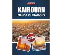 KAIROUAN GUIDA DI VIAGGIO 2026: Scopri i monumenti storici, il patrimonio culturale, la cucina locale e consigli pratici di viaggio nella Tunisia centrale