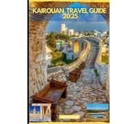 KAIROUAN TRAVEL GUIDE 2025 (GLOBAL DESTINATION TRAVEL FOR AGES)