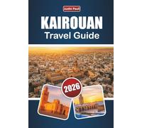 KAIROUAN TRAVEL GUIDE 2026: Discover Historic Landmarks, Cultural Heritage, Local Cuisine, and Practical Travel Tips in Central Tunisia
