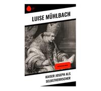 Kaiser Joseph als Selbstherrscher: Hofintrigen, Reformpolitik und aufgeklärter Absolutismus in der Habsburgermonarchie des 18. Jahrhunderts