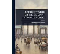 Kaiser Otto Der Dritte, Genannt Mirabilia Mundi...