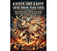 Kaiser und Karte verloren zugleich: Der Erste Weltkrieg als Ende der Habsburger Monarchie