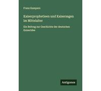 Kaiserprophetieen und Kaisersagen im Mittelalter: Ein Beitrag zur Geschichte der deutschen Kaiseridee