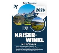 KAISERWINKL REISEFÜHRER 2026: Erleben Sie den kristallklaren Walchsee, die Berglandschaft von Kössen, die friedlichen Täler von Schwendt, die alpinen ... atemberaubenden Gipfel des Wilden Kaisers.