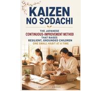 Kaizen no Sodachi: The Japanese Art of Raising Resilient Children Who Grow Through Small Daily Habits, Gentle Discipline, and Lifelong Purpose (The Japanese Way of Raising Children Series)