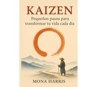 KAIZEN. Pequeños pasos para transformar tu vida cada día: Transforma tu vida con el método japonés de la mejora continua, gestión del tiempo, organización personal y desarrollo de hábitos positivos