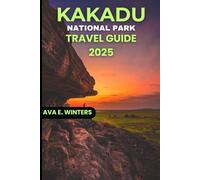 KAKADU NATIONAL PARK TRAVEL GUIDE 2025: Explore Australia's Wild Heart with Insider Tips, Hiking Trails, Wildlife Wonders, Cultural Insights, Local ... Adventure Routes (Travel Destinations Series)