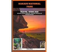 KAKADU NATIONAL PARK TRAVEL GUIDE 2026: Australia’s Timeless Wilderness - Waterfalls, Wetlands, and Aboriginal Heritage (Journey Through the Nature Guide)