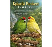 Kakariki Parakeet Care Guide: A Complete Beginner-to-Expert Handbook on Kakariki Parakeet Care, Diet, Training, Behavior, Breeding, Health, and Creating a Happy, Long-Living Pet