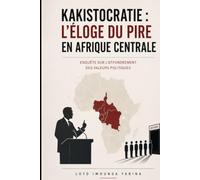 Kakistocratie : L'Éloge du pire en Afrique centrale: Enquête sur l'effondrement des valeurs politiques