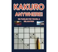 Kakuro Anywhere! 100 Puzzles for Travel & Relaxation: The Perfect Puzzle Book Companion for Travel & Leisure