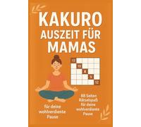 Kakuro Auszeit für Mamas: Ideal für stressige Tage: Knifflige Kakuro-Rätsel für deine Auszeit, liebe Mama