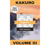 Kakuro Book Beginner Volume III: 202 Entry Level Puzzles To Help You Become A Mental Maths Master! Solutions Included | 6" x 9" | 202 Pages
