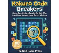 Kakuro Code Breakers: 100 Cross-Sum Mystery Puzzles for Kids Who Love Clues, Numbers, and Secret Missions