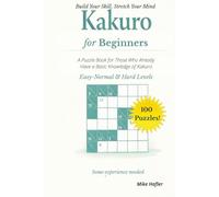 Kakuro for Beginners: A Puzzle Book for Those Who Already Have A Basic Knowledge of Kakuro (Kakuro for Beginners Series)