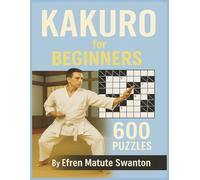 Kakuro for Beginners by Efren Matute Swanton: 600 Fun Logic Puzzles with Solutions | Large Print 8.5 x 11 Inches (Kakuro Challenge Series)
