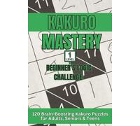 Kakuro Mastery: Level 1 - Beginner’s Logic Challenge: 120 Brain-Boosting Kakuro Puzzles for Adults, Seniors & Teens