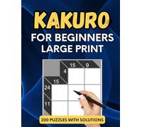 Kakuro Puzzle Book for Beginners: 200 Large Print Puzzles with Solutions: A Fun and Easy Kakuro Puzzle Collection for Adults and Seniors | Learn and Play with Number Logic Games in Large Print Format