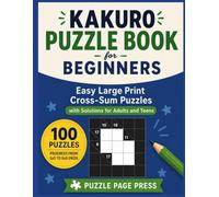 Kakuro Puzzle Book for Beginners: Easy Large Print Cross-Sum Puzzles with Solutions for Adults and Teens