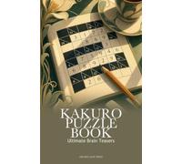 Kakuro Puzzle Book : Ultimate Brain Teasers: +200 Handcrafted Number Grids For Expert Problem Solvers