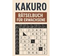 Kakuro Rätselbuch für Erwachsene: Stimuliere deinen Verstand: Trainiere dein Gehirn mit einzigartigen Zahlenrätseln