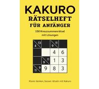 KAKURO RÄTSELHEFT FÜR ANFÄNGER: 150 Kreuzsummenrätsel mit Lösungen - Logiktraining für Erwachsene (Kakuro Rätsel für Anfänger - Serie)