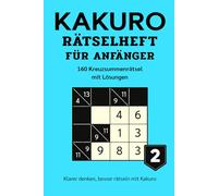 KAKURO RÄTSELHEFT FÜR ANFÄNGER 2: 160 Kreuzsummenrätsel mit Lösungen - Logiktraining für Erwachsene (Kakuro Rätsel für Anfänger - Serie)