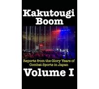 Kakutougi Boom: Reports from the Glory Years of Combat Sports in Japan: Volume I: 1 (The Kakutougi Boom Series)