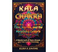 KALA CHAKRA Time, Karma, and the Forbidden Centers: A Masterwork of Rare, Erased, and Time Locked Knowledge
