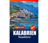 Kalabrien Reiseführer 2025: Ultimatives Handbuch, um Süditalien zu entdecken Attraktionen, Küstenstädte, Kulinarik, Insidertipps und Abenteuer