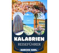 KALABRIEN REISEFÜHRER 2026/2027: Versteckte Küsten, authentische Dörfer, Strände, Kulinarik & Geheimtipps zur Erkundung des unent- deckten Juwels Süditaliens