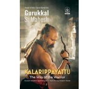 Kalarippayattu - The Way of the Warrior: Ancient Martial Arts Wisdom Spanning 3000 Years for the Mordern World