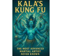 KALA'S KUNG FU: The Most Advanced Martial Artist Never Known (Subtle and Metaphysical Martial Arts Made Simple)