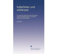 Kalbefieber und milzbrand: Ein wort der belehrung über das wesen beider krankheitsformen, und deren spezifische behandlung