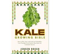 KALE GROWING BIBLE: How to Plan, Start, and Scale For Profitability Core Principles Every Farmer Must Know for Consistent Success