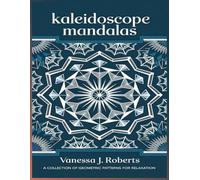 Kaleidoscope Mandalas: A Collection of Geometric Patterns for Relaxation