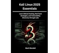 Kali Linux 2025 Essentials: Learn Ethical Hacking, Red Team Strategies and Vulnerability Discovery through Labs